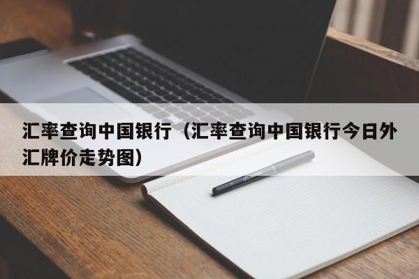 汇率查询中国银行（汇率查询中国银行今日外汇牌价走势图）