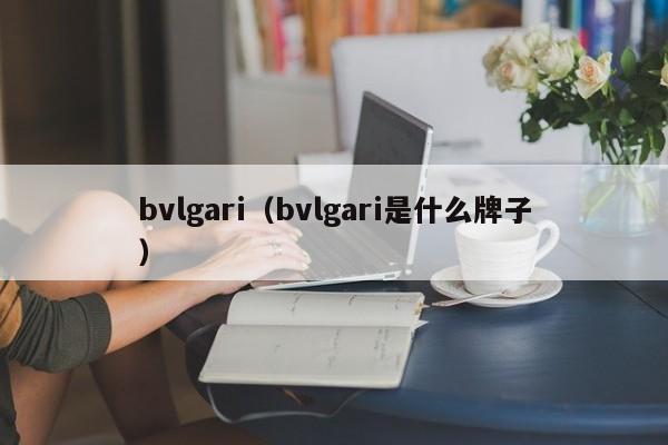 bvlgari（bvlgari是什么牌子）