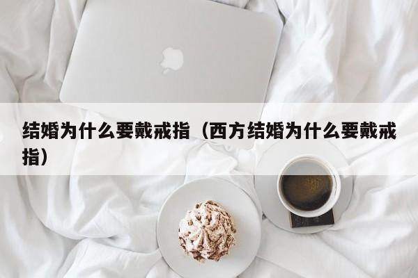 结婚为什么要戴戒指（西方结婚为什么要戴戒指）