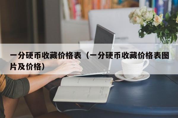 一分硬币收藏价格表（一分硬币收藏价格表图片及价格）