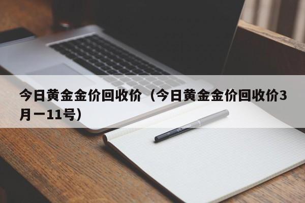 今日黄金金价回收价（今日黄金金价回收价3月一11号）