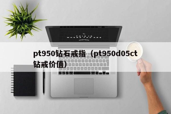 pt950钻石戒指（pt950d05ct钻戒价值）