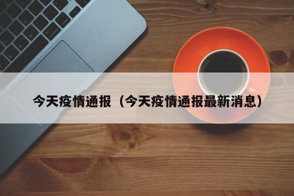 今天疫情通报（今天疫情通报最新消息）