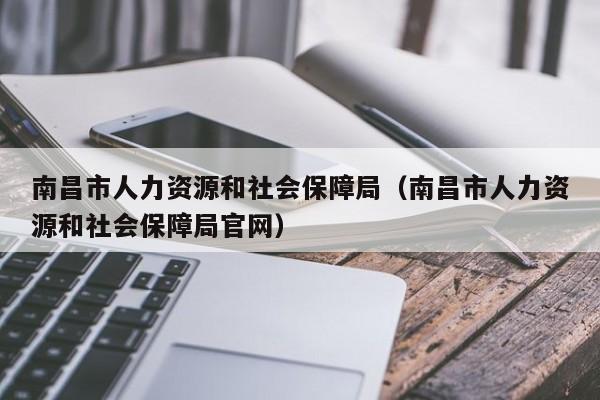 南昌市人力资源和社会保障局（南昌市人力资源和社会保障局官网）