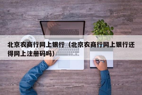 北京农商行网上银行（北京农商行网上银行还得网上注册码吗）