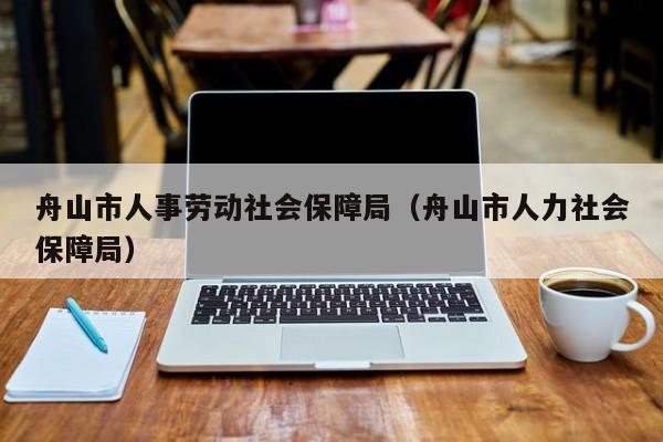 舟山市人事劳动社会保障局（舟山市人力社会保障局）