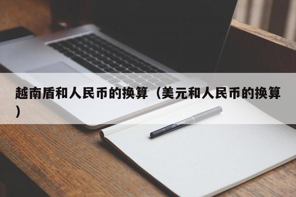 越南盾和人民币的换算（美元和人民币的换算）