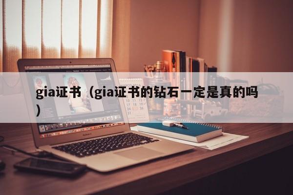 gia证书（gia证书的钻石一定是真的吗）