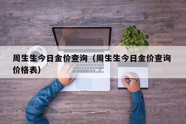 周生生今日金价查询（周生生今日金价查询 价格表）