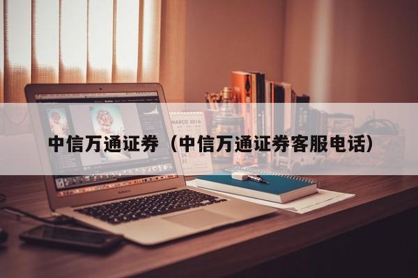 中信万通证券（中信万通证券客服电话）