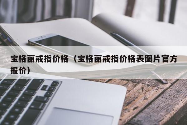 宝格丽戒指价格（宝格丽戒指价格表图片官方报价）