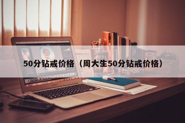 50分钻戒价格（周大生50分钻戒价格）