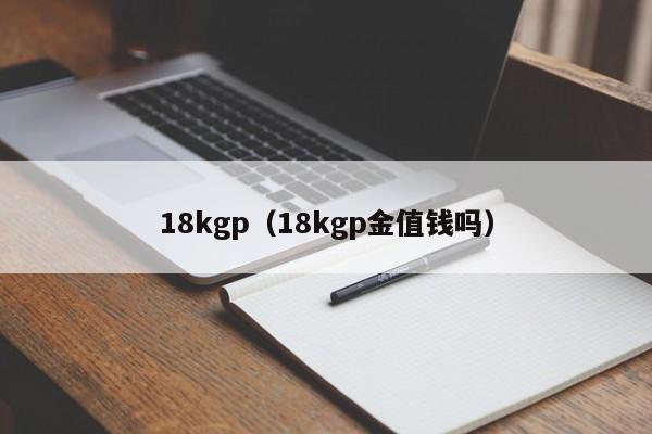 18kgp（18kgp金值钱吗）