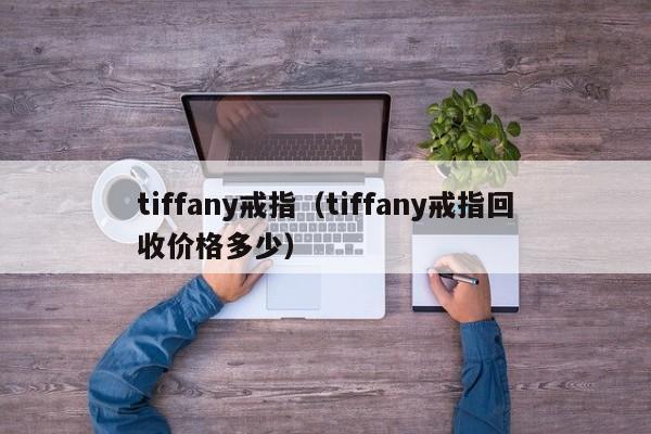 tiffany戒指（tiffany戒指回收价格多少）