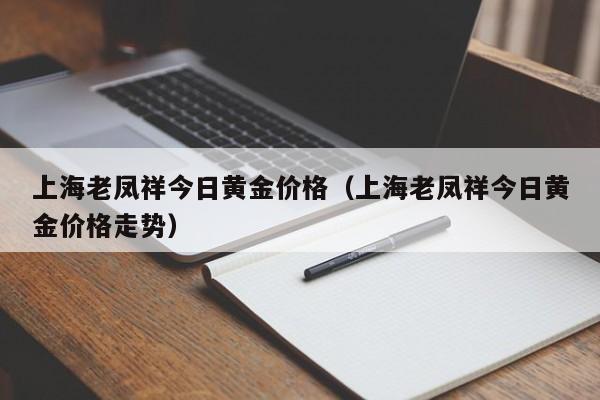 上海老凤祥今日黄金价格（上海老凤祥今日黄金价格走势）