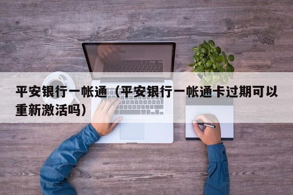 平安银行一帐通（平安银行一帐通卡过期可以重新激活吗）