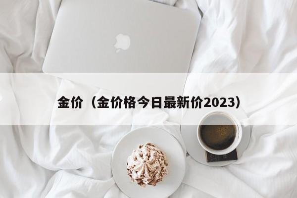 金价（金价格今日最新价2023）