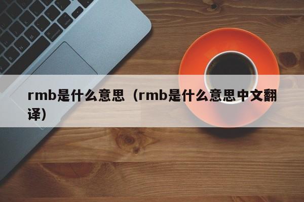 rmb是什么意思（rmb是什么意思中文翻译）