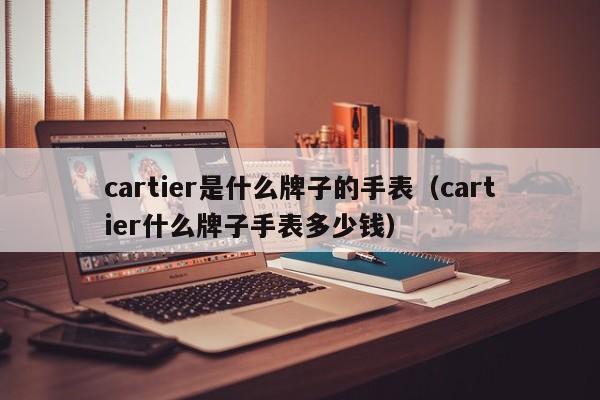 cartier是什么牌子的手表（cartier什么牌子手表多少钱）