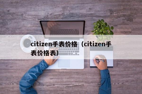 citizen手表价格（citizen手表价格表）