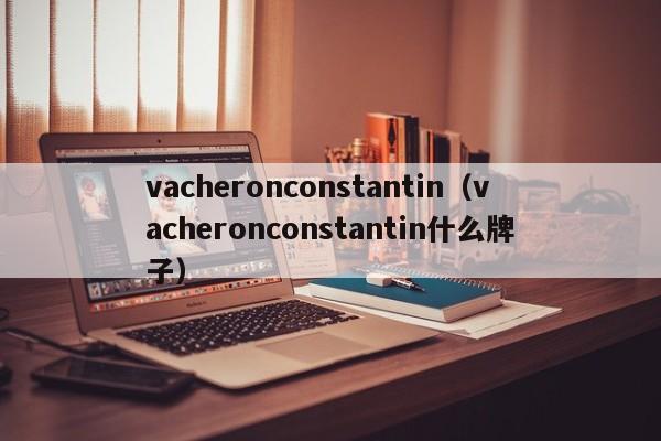 vacheronconstantin（vacheronconstantin什么牌子）