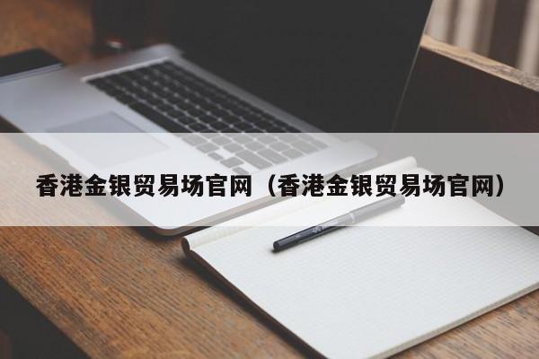 香港金银贸易场官网（香港金银贸易场官网）