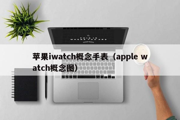 苹果iwatch概念手表（apple watch概念图）