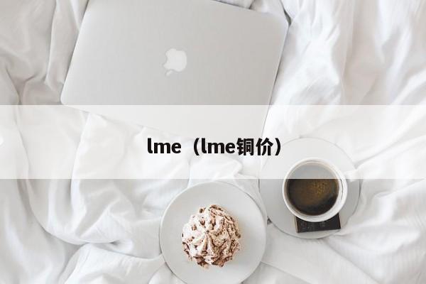 lme（lme铜价）