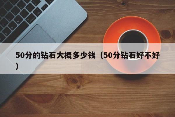 50分的钻石大概多少钱（50分钻石好不好）