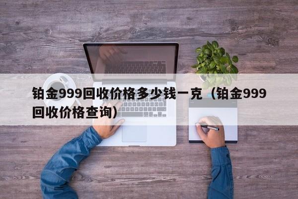 铂金999回收价格多少钱一克（铂金999回收价格查询）