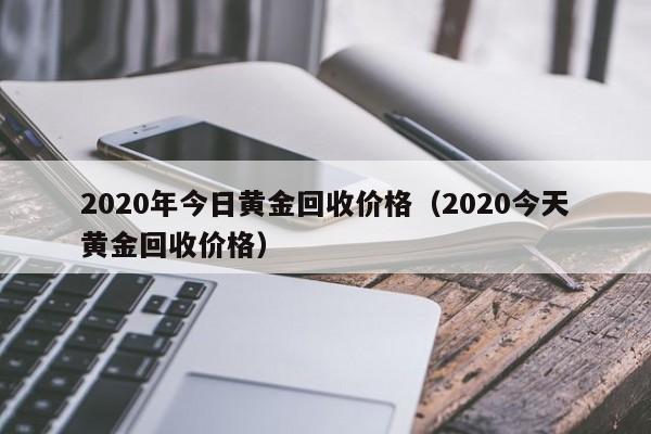 2020年今日黄金回收价格（2020今天黄金回收价格）