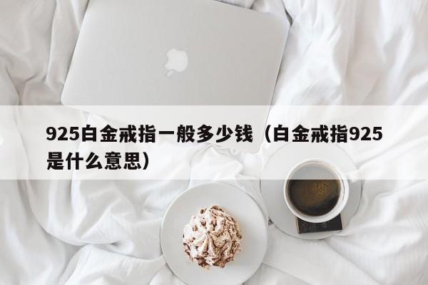 925白金戒指一般多少钱（白金戒指925是什么意思）