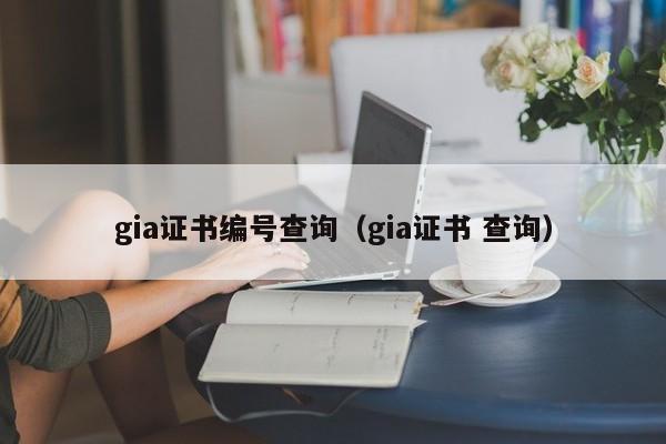 gia证书编号查询（gia证书 查询）